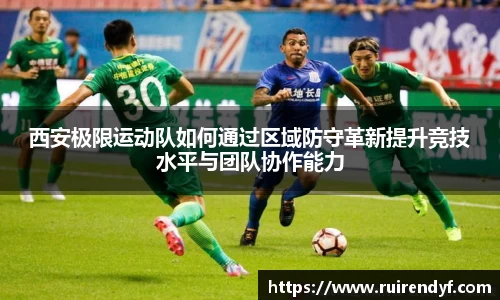 西安极限运动队如何通过区域防守革新提升竞技水平与团队协作能力