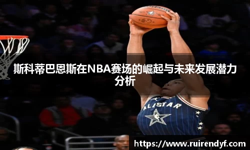 斯科蒂巴恩斯在NBA赛场的崛起与未来发展潜力分析
